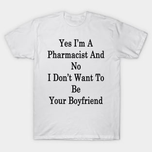 Yes I'm A Pharmacist And No I Don't Want To Be Your Boyfriend T-Shirt